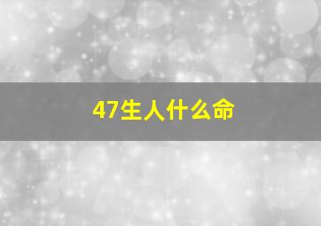 47生人什么命