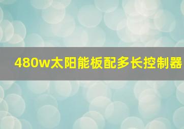 480w太阳能板配多长控制器