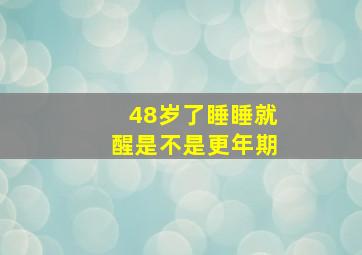 48岁了睡睡就醒是不是更年期