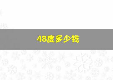 48度多少钱