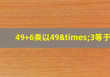 49+6乘以49×3等于几