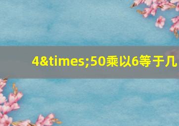 4×50乘以6等于几