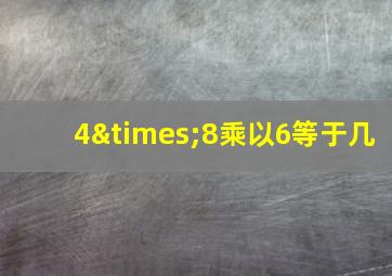 4×8乘以6等于几