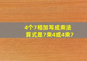 4个7相加写成乘法算式是7乘4或4乘7