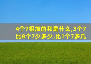 4个7相加的和是什么,3个7比8个7少多少,比1个7多几