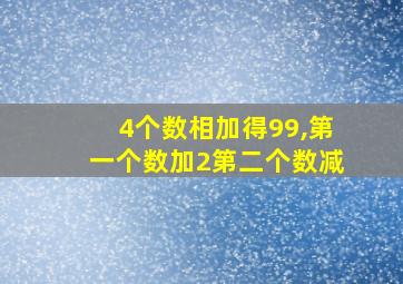 4个数相加得99,第一个数加2第二个数减