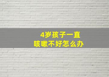 4岁孩子一直咳嗽不好怎么办