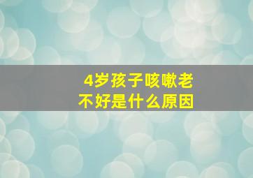 4岁孩子咳嗽老不好是什么原因