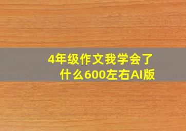 4年级作文我学会了什么600左右AI版