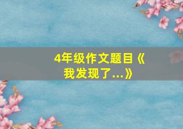 4年级作文题目《我发现了...》