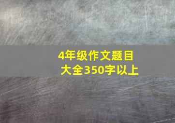 4年级作文题目大全350字以上