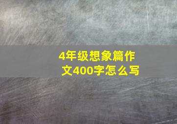 4年级想象篇作文400字怎么写