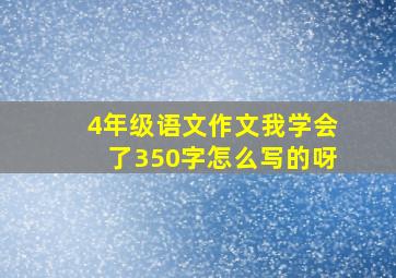 4年级语文作文我学会了350字怎么写的呀