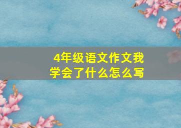 4年级语文作文我学会了什么怎么写