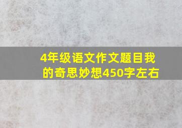 4年级语文作文题目我的奇思妙想450字左右