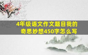 4年级语文作文题目我的奇思妙想450字怎么写