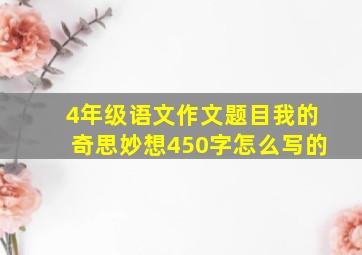 4年级语文作文题目我的奇思妙想450字怎么写的