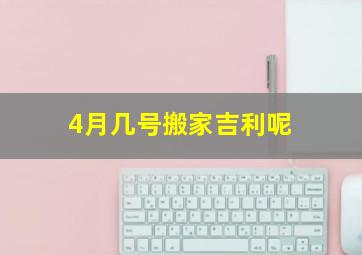 4月几号搬家吉利呢