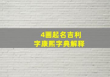 4画起名吉利字康熙字典解释