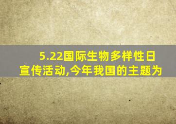 5.22国际生物多样性日宣传活动,今年我国的主题为