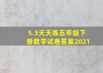 5.3天天练五年级下册数学试卷答案2021