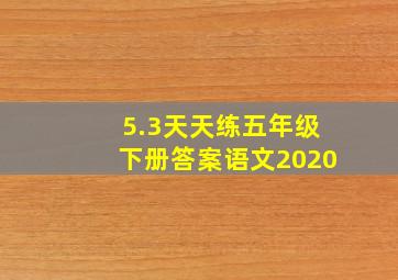 5.3天天练五年级下册答案语文2020