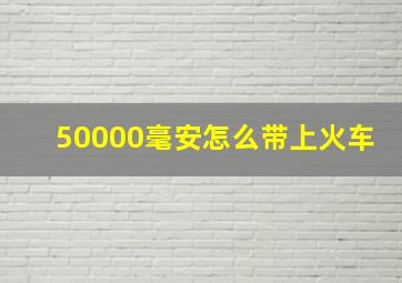 50000毫安怎么带上火车