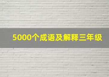 5000个成语及解释三年级