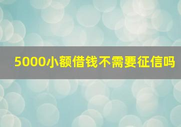 5000小额借钱不需要征信吗