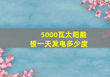 5000瓦太阳能板一天发电多少度