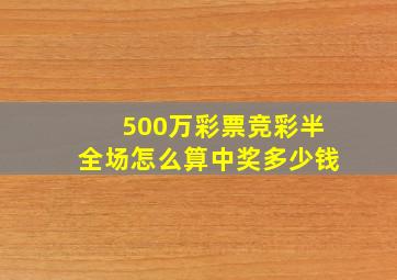 500万彩票竞彩半全场怎么算中奖多少钱