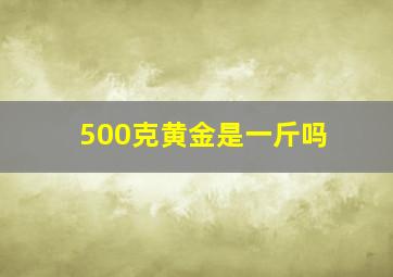 500克黄金是一斤吗