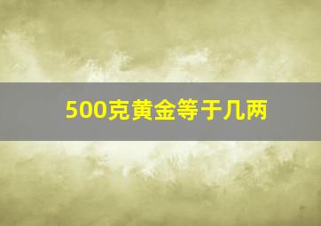 500克黄金等于几两