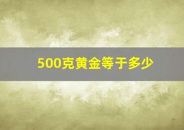 500克黄金等于多少