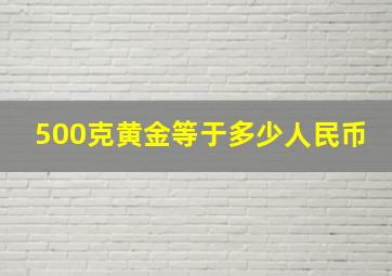 500克黄金等于多少人民币