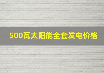 500瓦太阳能全套发电价格