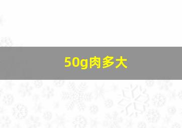 50g肉多大