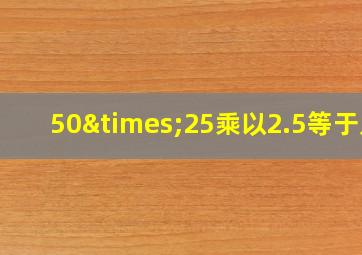 50×25乘以2.5等于几