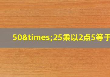 50×25乘以2点5等于几