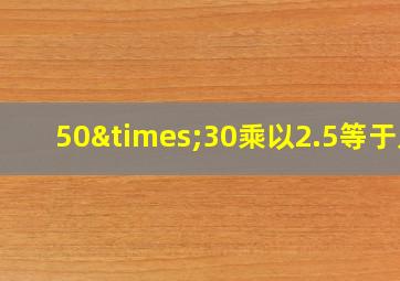 50×30乘以2.5等于几