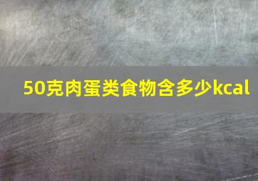 50克肉蛋类食物含多少kcal