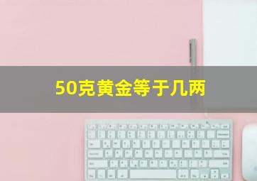 50克黄金等于几两