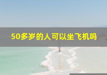 50多岁的人可以坐飞机吗