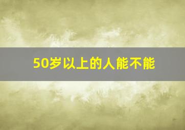 50岁以上的人能不能