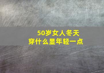 50岁女人冬天穿什么显年轻一点