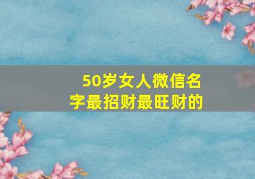 50岁女人微信名字最招财最旺财的