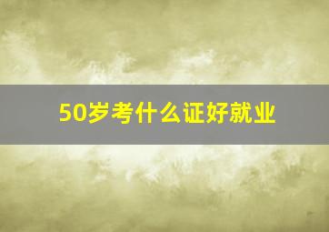 50岁考什么证好就业