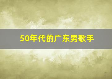 50年代的广东男歌手