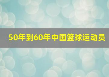 50年到60年中国篮球运动员