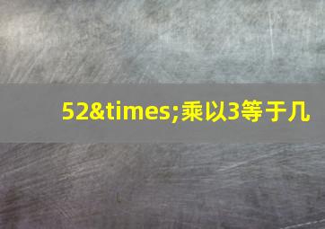 52×乘以3等于几